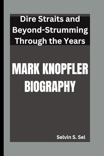 Mark Knopfler Biography: Dire Straits And Beyond-Strumming Through The Years