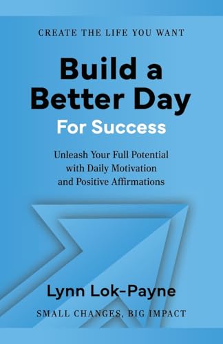 Build A Better Day For Success: Positive Affirmations And Daily Inspiration To Unleash Your Full Potential
