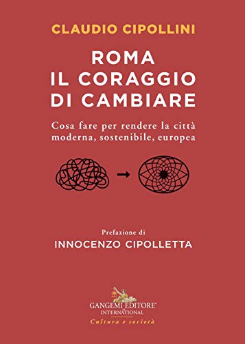Roma Il Coraggio Di Cambiare. Cosa Fare Per Rendere La Città Moderna, Sostenibile, Europea