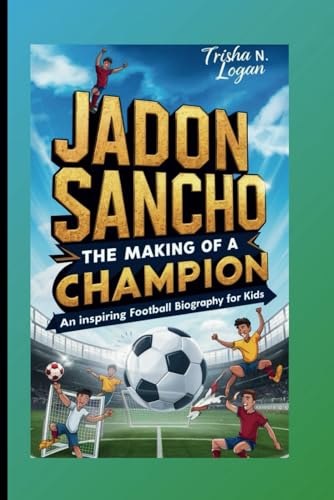 Jadon Sancho: The Making Of A Champion: An Inspiring Football Biography For Kids