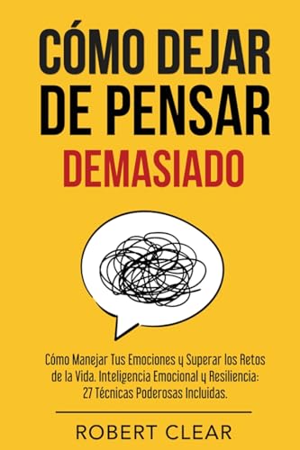 Cómo Dejar De Pensar: Cómo Manejar Tus Emociones Y Superar Los Retos De La Vida. Inteligencia Emocional Y Resiliencia: 27 Técnicas Poderosas: 29