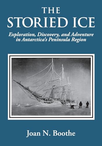 The Storied Ice: Exploration, Discovery, And Adventure In Antarctica'S Peninsula Region