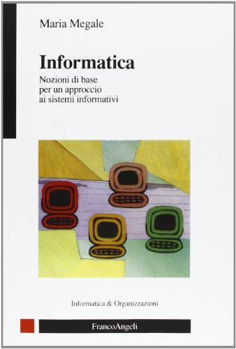 Informatica. Nozioni Di Base Per Un Approccio Ai Sistemi Informativi