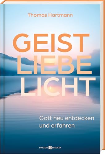 Geist - Liebe - Licht: Gott Neu Entdecken Und Erfahren. Vater, Sohn, Heiliger Geist: Aus Der Trinität Gottes Spirituelle Anregungen Gewinnen. Mit Chri