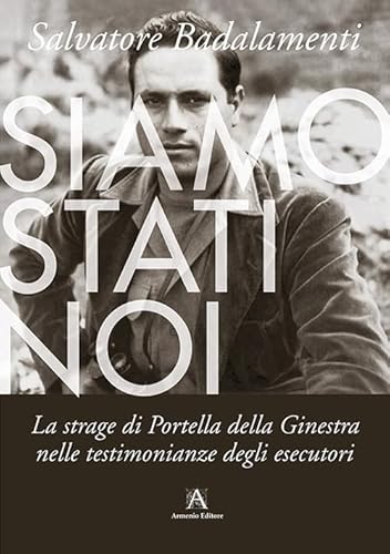 Siamo Stati Noi. La Strage Di Portella Della Ginestra Nelle Testimonianze Degli Esecutori