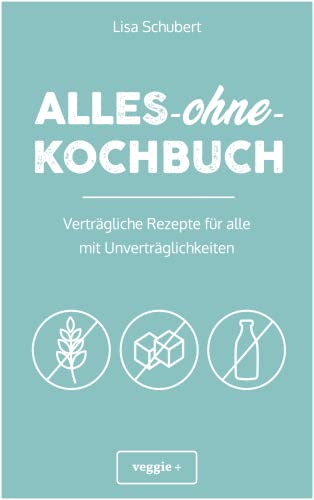 Alles-Ohne-Kochbuch: Verträgliche Rezepte Für Alle Mit Unverträglichkeiten (Darmfreundlich Kochen: Paleo, Low Carb, Candida, Glutenfrei, Zuckerfrei, L