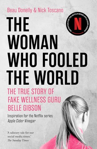 The Woman Who Fooled The World: The True Story Of Fake Wellness Guru Belle Gibson: Inspiration For The Netflix Series Apple Cider Vinegar