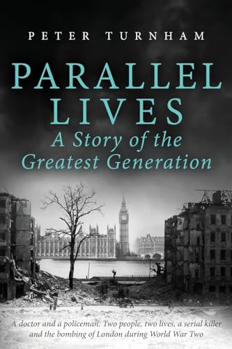 Parallel Lives: A Story Of The Greatest Generation. Two People, Two Lives, A Serial Killer And The Bombing Of London During Ww2