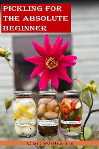 Pickling For The Absolute Beginner: The Perfect Starter Book To Get You Pickling As Soon As Possible. This Is A Simple, Non-Complicated Book Designed 