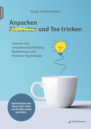 Anpacken Und Tee Trinken: Impulse Aus Innovationsforschung, Buddhismus Und Positiver Psychologie