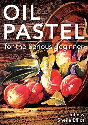 Oil Pastel For The Serious Beginner: Basic Lessons In Becoming A Good Painter