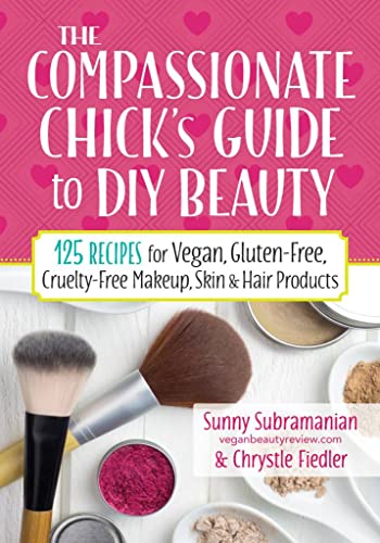 The Compassionate Chick'S Guide To Beauty: 125 Recipes For Vegan, Gluten-Free, Cruelty-Free Makeup, Skin & Hair Products
