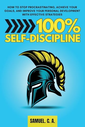 100% Self-Discipline: How To Stop Procrastinating, Achieve Your Goals, And Improve Your Personal Development With Effective Strategies