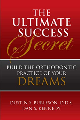 The Ultimate Success Secret: Build The Orthodontic Practice Of Your Dreams