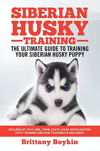Siberian Husky Training - The Ultimate Guide To Training Your Siberian Husky Puppy: Includes Sit, Stay, Heel, Come, Crate, Leash, Socialization, Potty