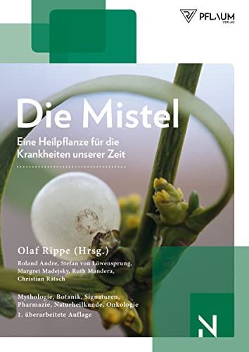 Die Mistel: Eine Heilpflanze Unserer Zeit: Mythologie, Botanik, Signaturen, Naturheilkunde, Onkologie