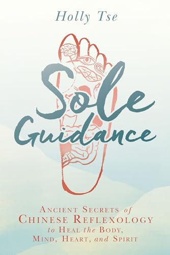 Sole Guidance: Ancient Secrets Of Chinese Reflexology To Heal The Body, Mind, Heart, And Spirit