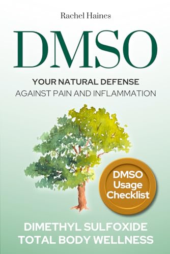Dmso: Your Natural Defense Against Pain And Inflammation. A Practical Guide To Natural Healing With Dimethyl Sulfoxide For Chronic Pain, Inflammation,