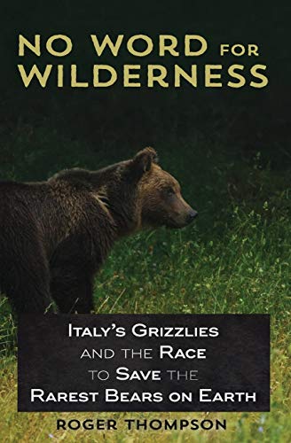 No Word For Wilderness: Italy'S Grizzlies And The Race To Save The Rarest Bears On Earth
