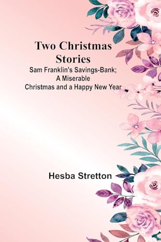 Two Christmas Stories: Sam Franklin'S Savings-Bank; A Miserable Christmas And A Happy New Year