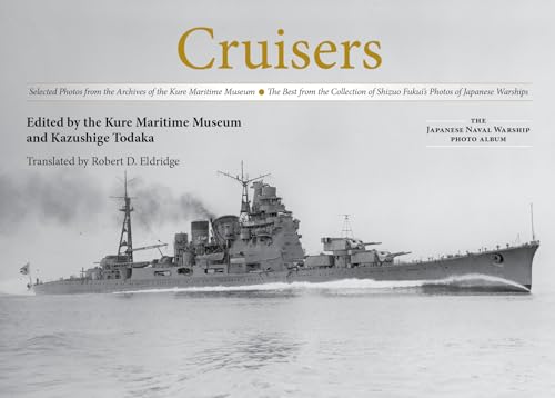 Cruisers: Selected Photos From The Archives Of The Kure Maritime Museum The Best From The Collection Of Shizuo Fukui'S Photos Of Japanese Warships