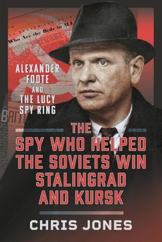 The Spy Who Helped The Soviets Win Stalingrad And Kursk: Alexander Foote And The Lucy Spy Ring