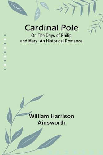 Cardinal Pole; Or, The Days Of Philip And Mary: An Historical Romance