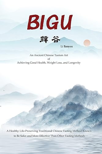 Bigu: An Ancient Chinese Taoism Art Of Achieving Good Health, Weight Loss, And Longevity