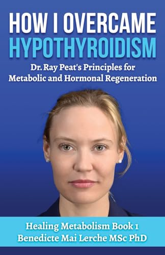 How I Overcame Hypothyroidism: Dr. Ray Peat'S Principles For Metabolic And Hormonal Regeneration: 1