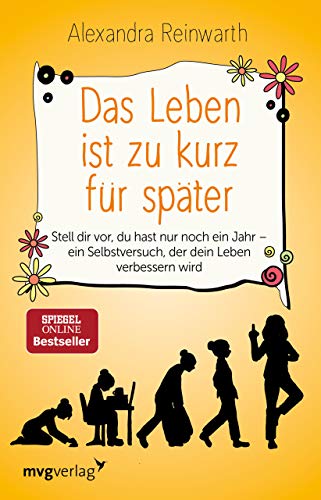 Das Leben Ist Zu Kurz Für Später: Stell Dir Vor, Du Hast Nur Noch Ein Jahr - Ein Selbstversuch, Der Dein Leben Verbessern Wird