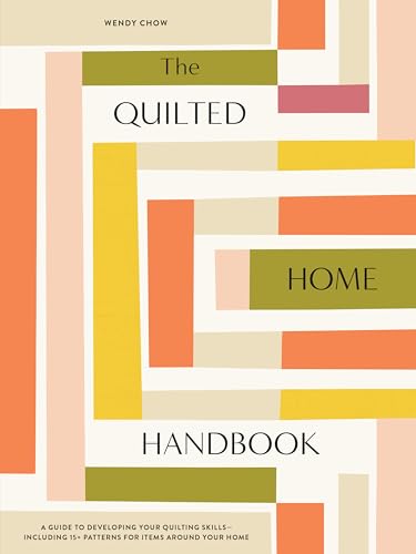 The Quilted Home Handbook: A Guide To Developing Your Quilting Skills-Including 15+ Patterns For Items Around Your Home