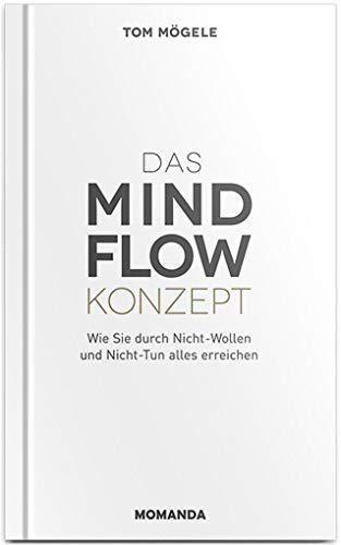Das Mindflow Konzept: Wie Sie Durch Nicht-Wollen Und Nicht-Tun Alles Erreichen