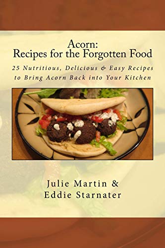 Acorn: Recipes For The Forgotten Food: 25 Nutritious, Delicious & Easy Recipes To Bring Acorn Back Into Your Kitchen