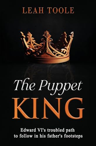 The Puppet King: Edward Vi'S Troubled Path To Follow In His Father'S Footsteps: 3