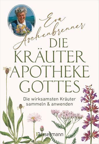 Die Kräuterapotheke Gottes: Die Wirksamsten Kräuter Sammeln Und Anwenden