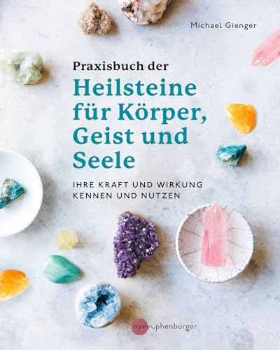 Praxisbuch Der Heilsteine Für Körper, Geist Und Seele: Ihre Kraft Und Wirkung Kennen Und Nutzen