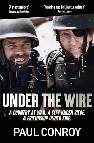 Under The Wire: The True Story Of Death, Friendship And Rebellion In Syria'S Most Dangerous City