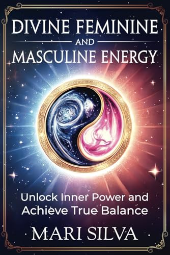 Divine Feminine And Masculine Energy: Unlock Inner Power And Achieve True Balance