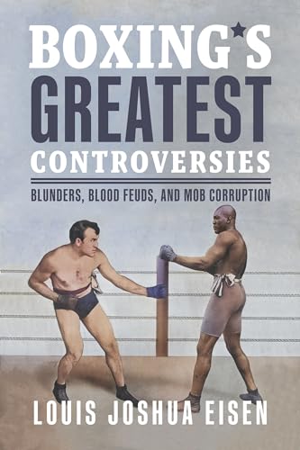Boxing'S Greatest Controversies: Blunders, Blood Feuds, And Mob Corruption