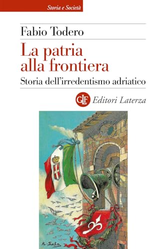 La Patria Alla Frontiera. Storia Dell'Irredentismo Adriatico