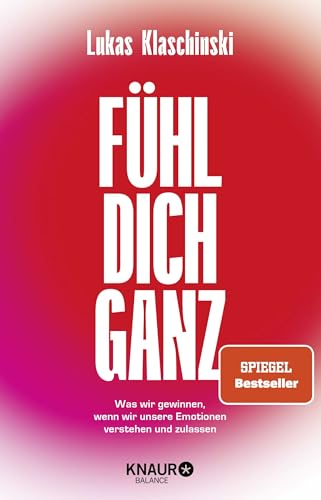Fühl Dich Ganz: Was Wir Gewinnen, Wenn Wir Unsere Emotionen Verstehen Und Zulassen