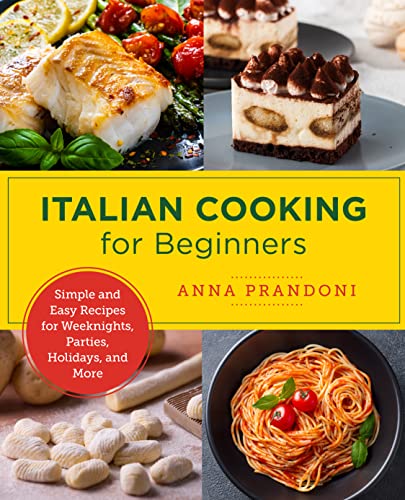 Italian Cooking For Beginners: Simple And Easy Recipes For Weeknights, Parties, Holidays, And More
