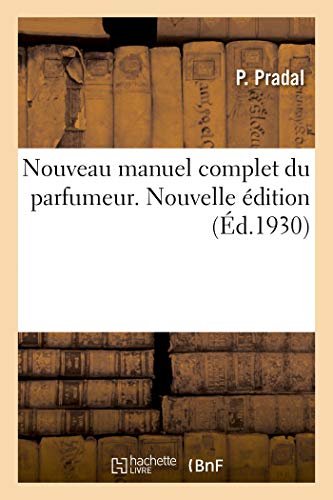 Nouveau Manuel Complet Du Parfumeur. Nouvelle Édition: Fabrication Et Nomenclature Des Essences, Composition Des Parfums, Extraits, Eaux, Vinaigres, S
