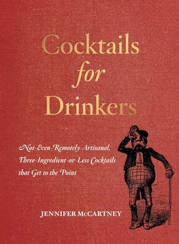 Cocktails For Drinkers: Not-Even-Remotely-Artisanal, Three-Ingredient-Or-Less Cocktails That Get To The Point