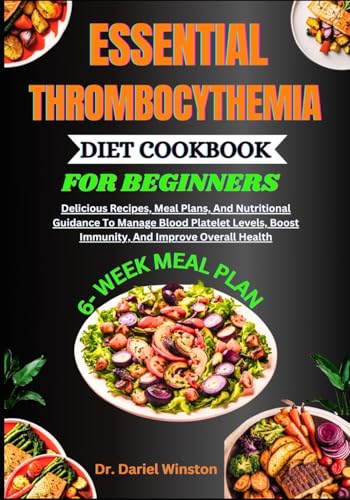 Essential Thrombocythemia Diet Cookbook For Beginners: Delicious Recipes, Meal Plans, And Nutritional Guidance To Manage Blood Platelet Levels, Boost 