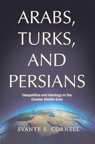 Arabs, Turks, And Persians: Geopolitics And Ideology In The Greater Middle East