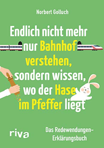 Endlich Nicht Mehr Nur Bahnhof Verstehen, Sondern Wissen, Wo Der Hase Im Pfeffer Liegt: Das Redewendungen-Erklärungsbuch