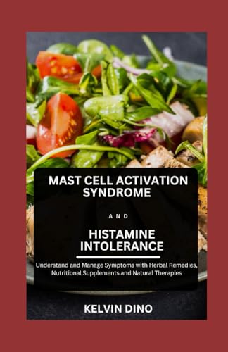 Mast Cell Activation Syndrome And Histamine Intolerance: Understand And Manage Symptoms With Herbal Remedies, Nutritional Supplements And Natural Ther