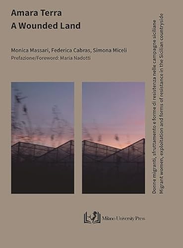 Amara Terra. Donne Migranti, Sfruttamento E Forme Di Resistenza Nelle Campagne Siciliane–A Wounded Land. Migrant Women, Exploitation And Forms Of Resi