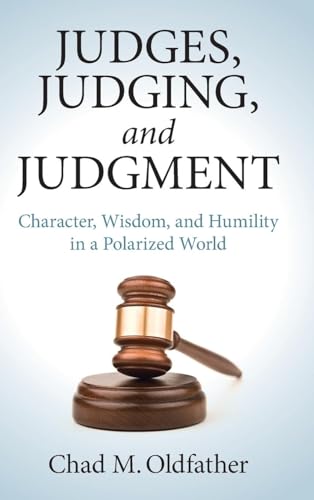 Judges, Judging, And Judgment: Character, Wisdom, And Humility In A Polarized World
